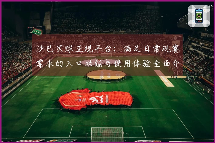 沙巴买球正规平台：满足日常观赛需求的入口功能与使用体验全面介绍