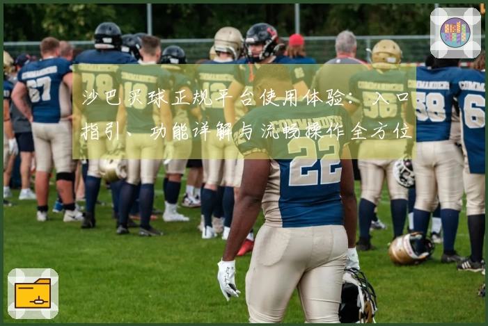 沙巴买球正规平台使用体验：入口指引、功能详解与流畅操作全方位解读