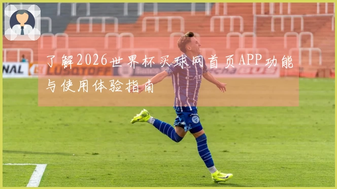 了解2026世界杯买球网首页APP功能与使用体验指南