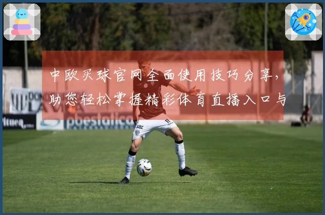 中欧买球官网全面使用技巧分享，助您轻松掌握精彩体育直播入口与功能