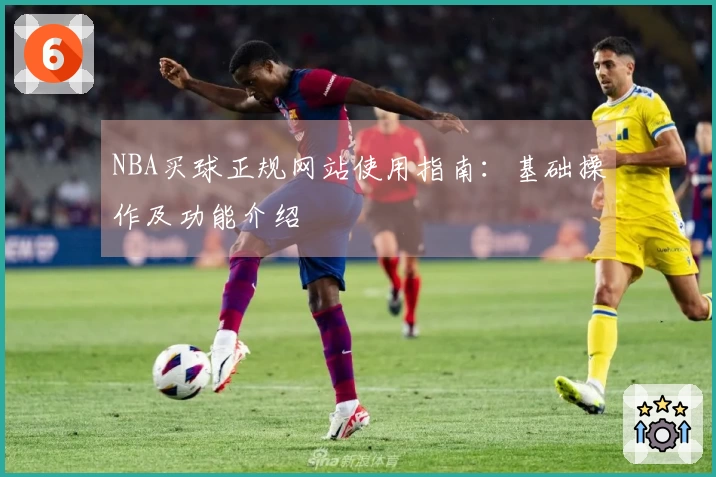 NBA买球正规网站使用指南：基础操作及功能介绍
